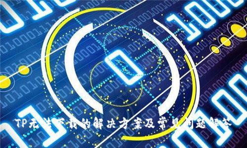 TP无法下载的解决方案及常见问题解答
